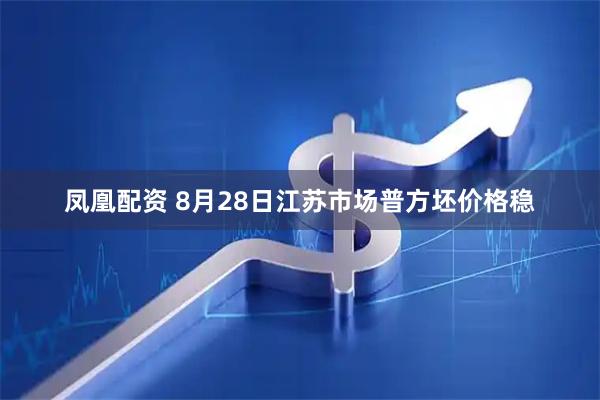 凤凰配资 8月28日江苏市场普方坯价格稳
