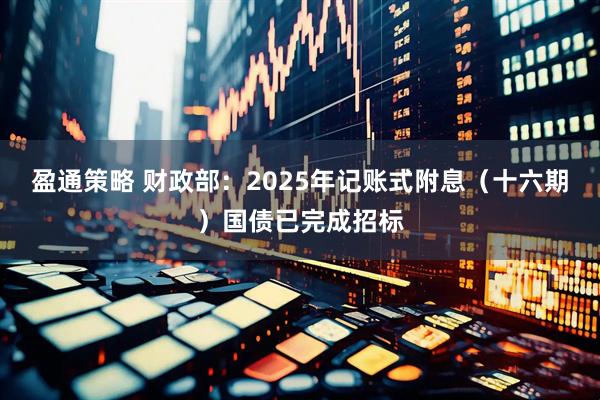 盈通策略 财政部：2025年记账式附息（十六期）国债已完成招标