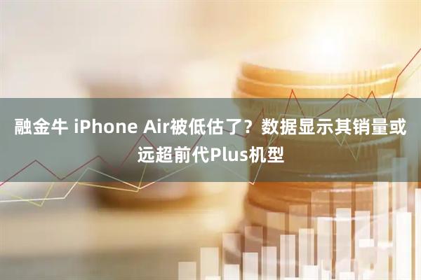 融金牛 iPhone Air被低估了?数据显示其销量或远超前代Plus机型