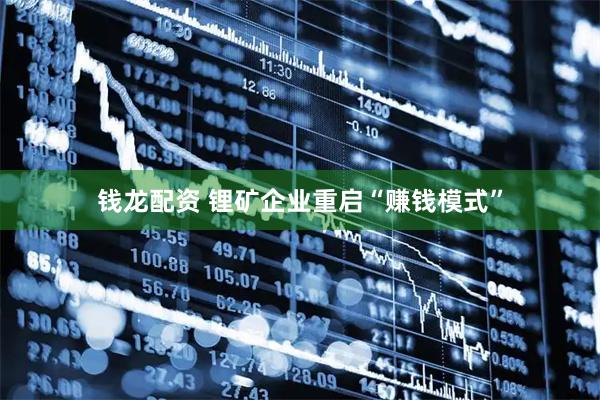 钱龙配资 锂矿企业重启“赚钱模式”