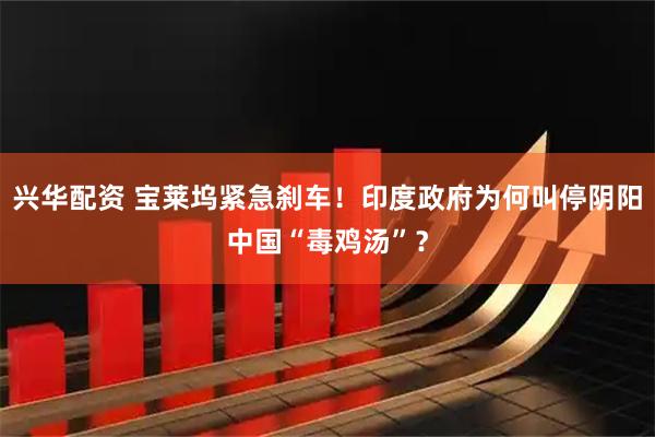 兴华配资 宝莱坞紧急刹车！印度政府为何叫停阴阳中国“毒鸡汤”？