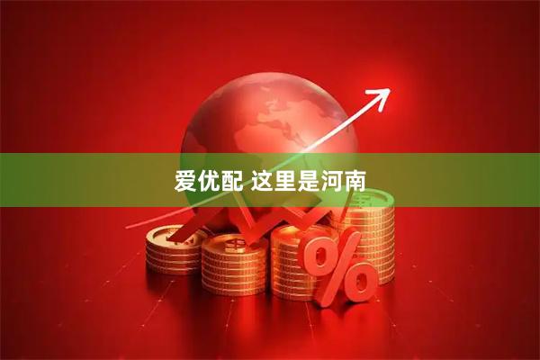 爱优配 这里是河南
