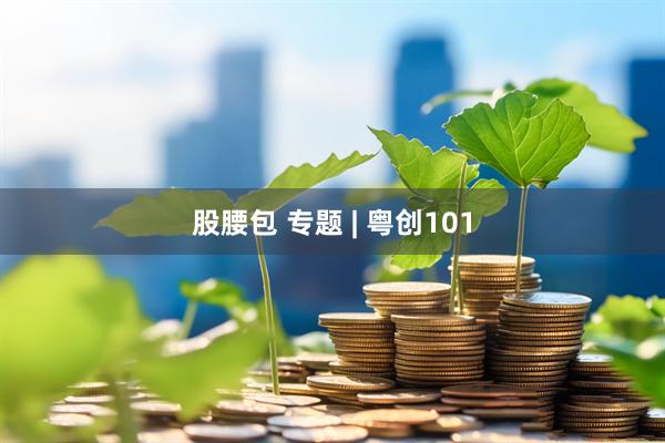 股腰包 专题 | 粤创101