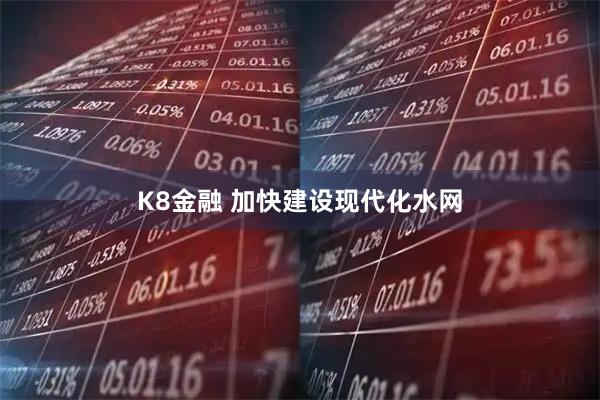 K8金融 加快建设现代化水网
